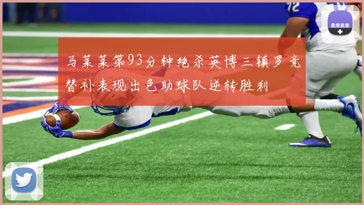 马莱莱第93分钟绝杀英博三镇罗竞替补表现出色助球队逆转胜利