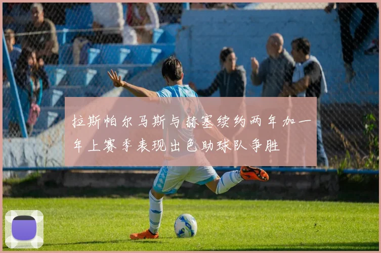 拉斯帕尔马斯与赫塞续约两年加一年上赛季表现出色助球队争胜