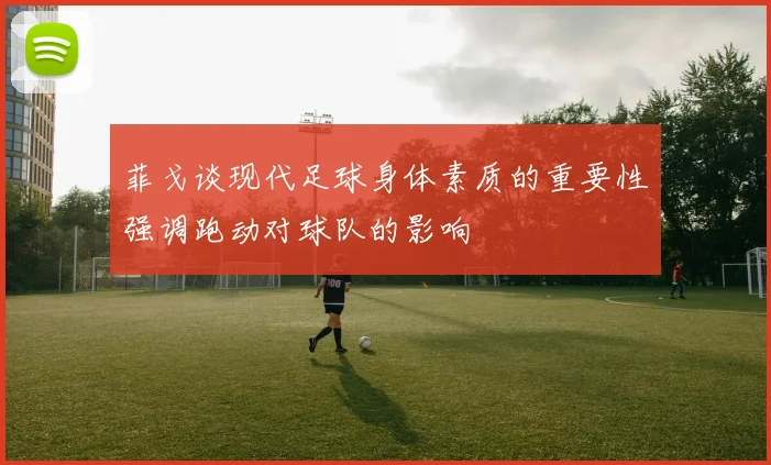 菲戈谈现代足球身体素质的重要性强调跑动对球队的影响