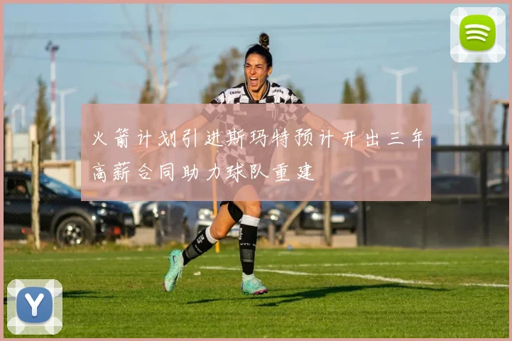 火箭计划引进斯玛特预计开出三年高薪合同助力球队重建