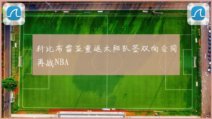科比布雷亚重返太阳队签双向合同再战NBA