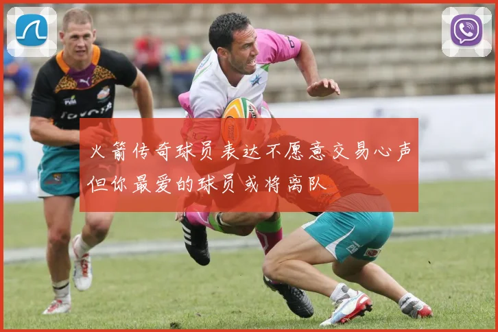 火箭传奇球员表达不愿意交易心声但你最爱的球员或将离队