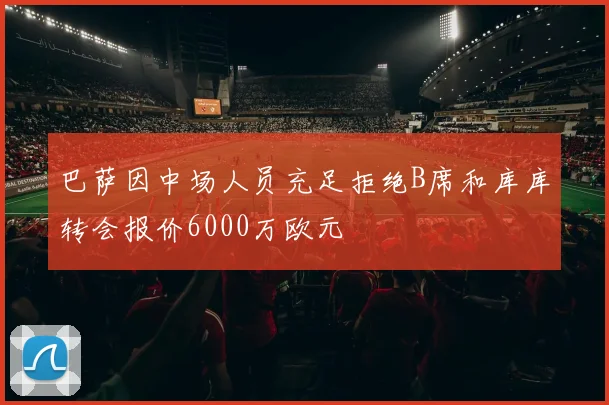 巴萨因中场人员充足拒绝B席和库库转会报价6000万欧元
