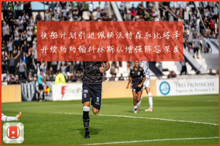 快船计划引进佩顿沃特森和比塔泽并续约约翰科林斯以增强阵容深度