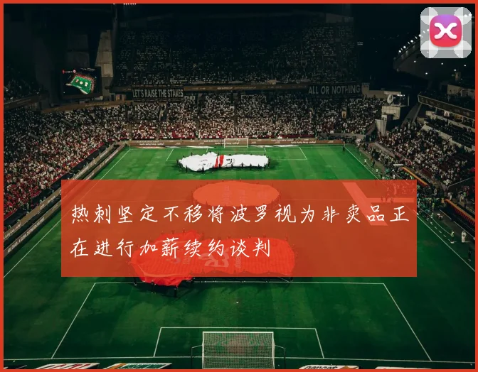 热刺坚定不移将波罗视为非卖品正在进行加薪续约谈判