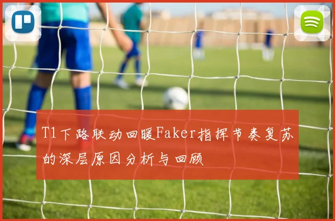 T1下路联动回暖Faker指挥节奏复苏的深层原因分析与回顾