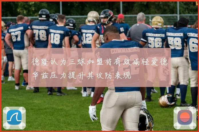 德隆认为三球加盟将有效减轻爱德华兹压力提升其攻防表现