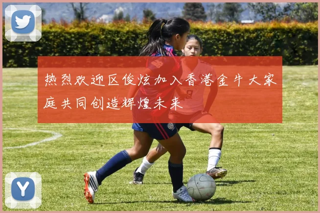 热烈欢迎区俊炫加入香港金牛大家庭共同创造辉煌未来